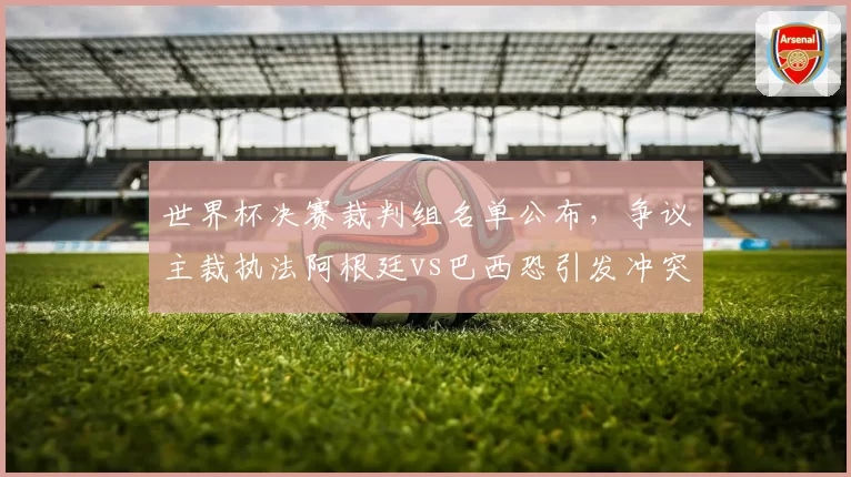 世界杯决赛裁判组名单公布，争议主裁执法阿根廷vs巴西恐引发冲突