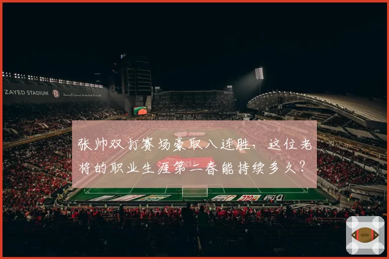 张帅双打赛场豪取八连胜，这位老将的职业生涯第二春能持续多久？