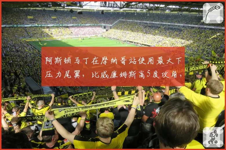 阿斯顿马丁在摩纳哥站使用最大下压力尾翼，比威廉姆斯高5度攻角，慢速弯抓地碾压