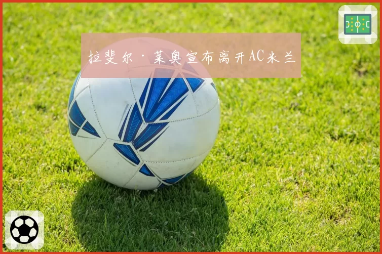 拉斐尔·莱奥宣布离开AC米兰