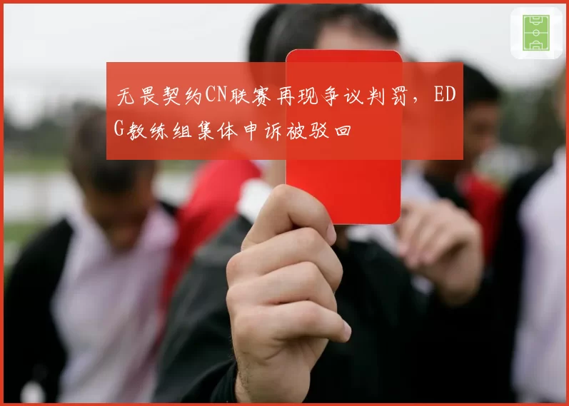 无畏契约CN联赛再现争议判罚，EDG教练组集体申诉被驳回