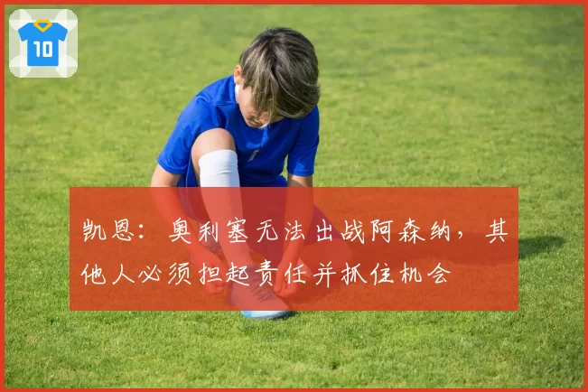 凯恩:奥利塞无法出战阿森纳,其他人必须担起责任并抓住机会