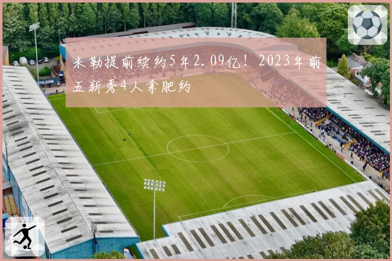 米勒提前续约5年2.09亿！2023年前五新秀4人拿肥约