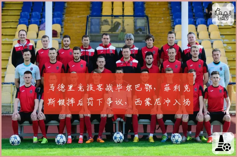 马德里竞技客战毕尔巴鄂，菲利克斯假摔后罚下争议，西蒙尼冲入场内抗议