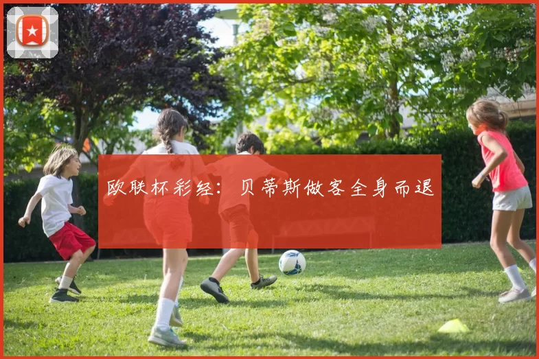 欧联杯彩经:贝蒂斯做客全身而退