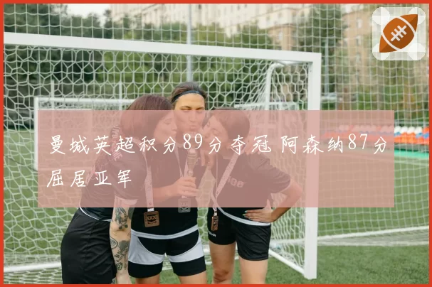 曼城英超积分89分夺冠 阿森纳87分屈居亚军
