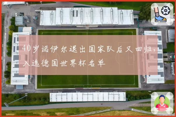 40岁诺伊尔退出国家队后又回归，入选德国世界杯名单