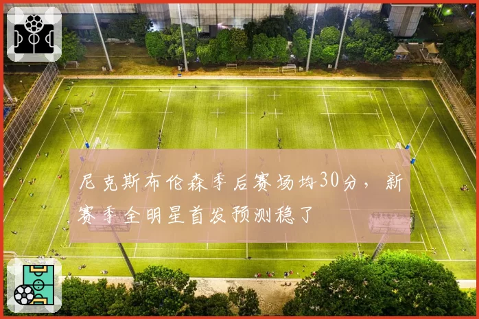 尼克斯布伦森季后赛场均30分，新赛季全明星首发预测稳了