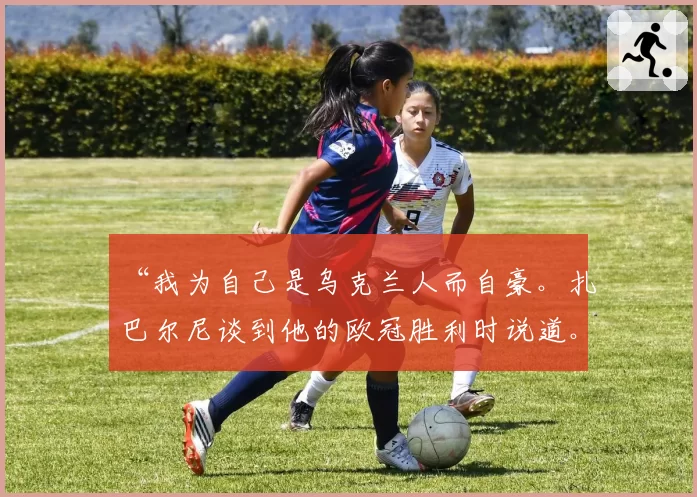“我为自己是乌克兰人而自豪。扎巴尔尼谈到他的欧冠胜利时说道。