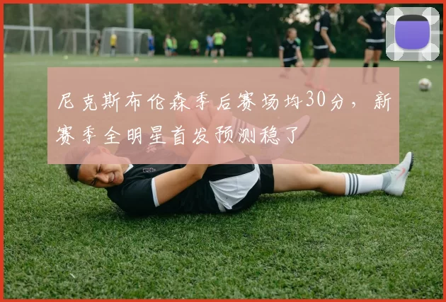 尼克斯布伦森季后赛场均30分，新赛季全明星首发预测稳了