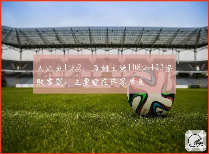 大比分1比2，马刺主场108比123惨败雷霆，主要输在阵容厚度
