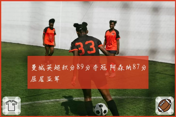 曼城英超积分89分夺冠 阿森纳87分屈居亚军