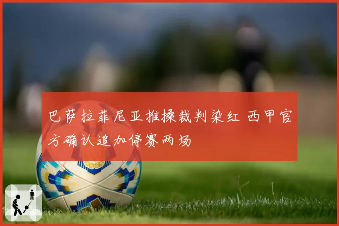 巴萨拉菲尼亚推搡裁判染红 西甲官方确认追加停赛两场