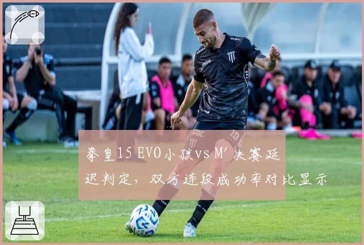拳皇15 EVO小孩vs M'决赛延迟判定，双方连段成功率对比显示网络波动影响