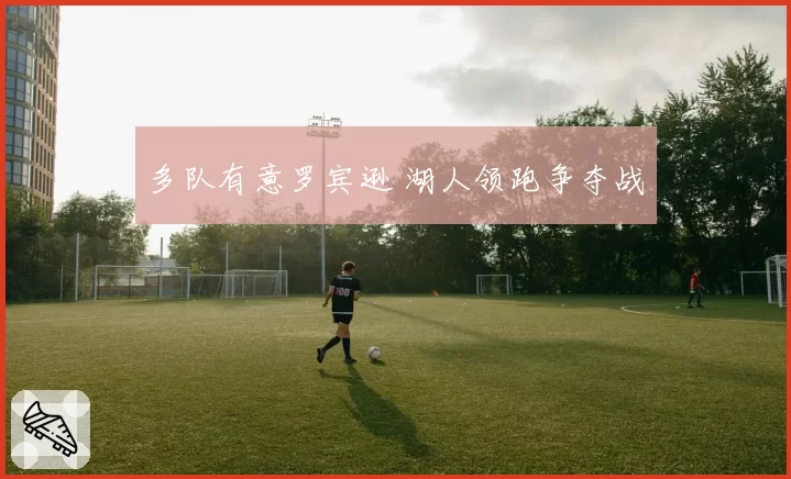 多队有意罗宾逊 湖人领跑争夺战