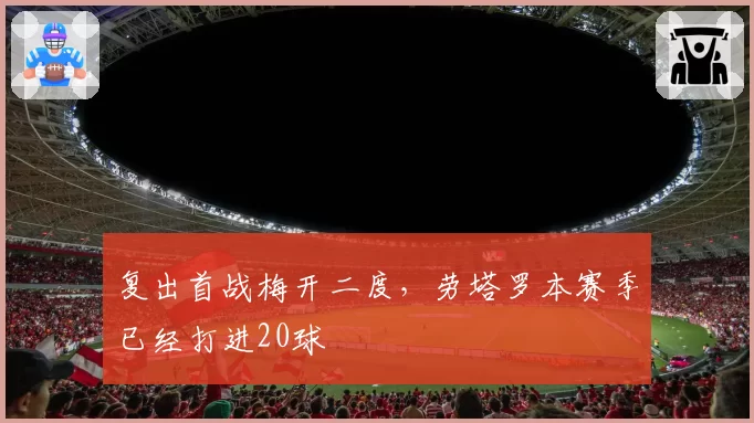 复出首战梅开二度，劳塔罗本赛季已经打进20球