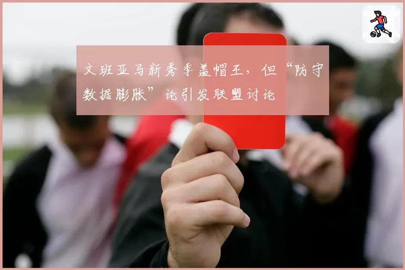 文班亚马新秀季盖帽王,但“防守数据膨胀”论引发联盟讨论