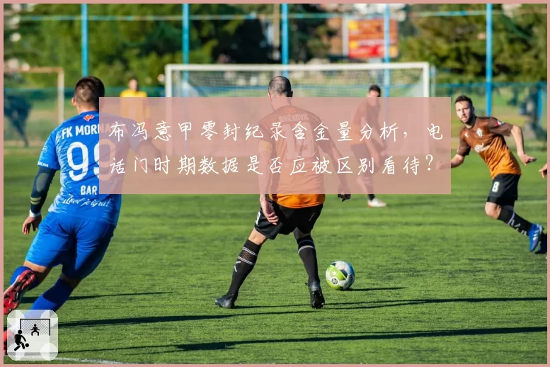 布冯意甲零封纪录含金量分析,电话门时期数据是否应被区别看待?