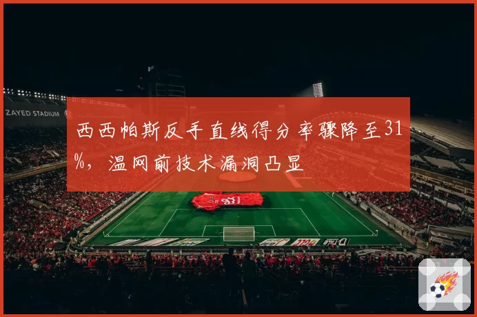 西西帕斯反手直线得分率骤降至31%，温网前技术漏洞凸显