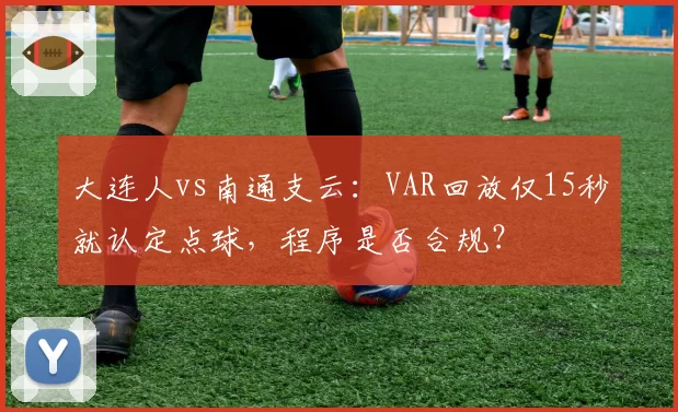 大连人vs南通支云：VAR回放仅15秒就认定点球，程序是否合规？