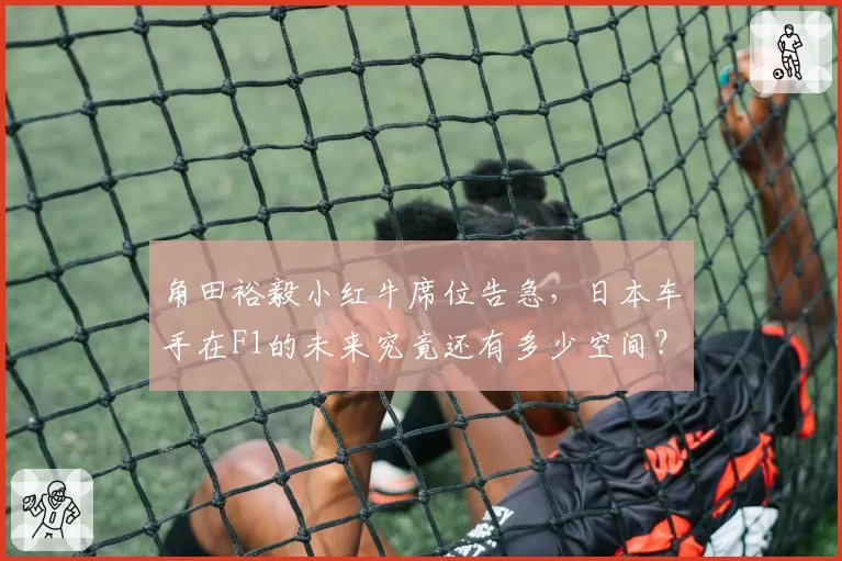 角田裕毅小红牛席位告急,日本车手在F1的未来究竟还有多少空间?