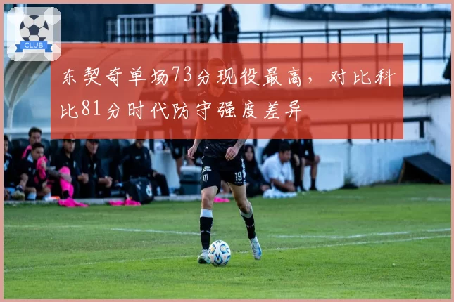 东契奇单场73分现役最高,对比科比81分时代防守强度差异